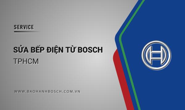 Sửa chữa bếp từ Bosch tại TPHCM: Phục vụ 24/7 | Hậu mãi chu đáo